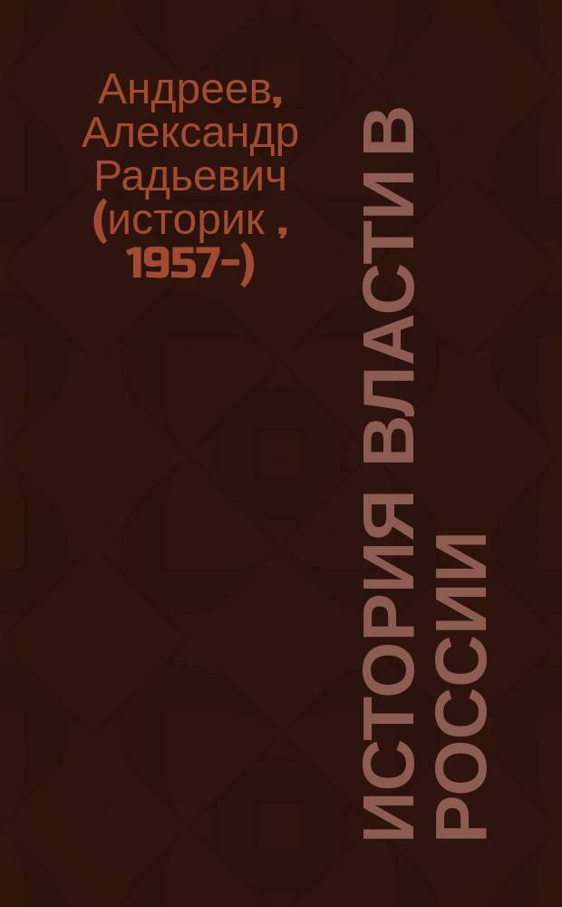 История власти в России : Великие князья, цари, императоры, их двор, гос., дипломат., воен., полиц. иерархия, органы власти и упр. IX-XX в