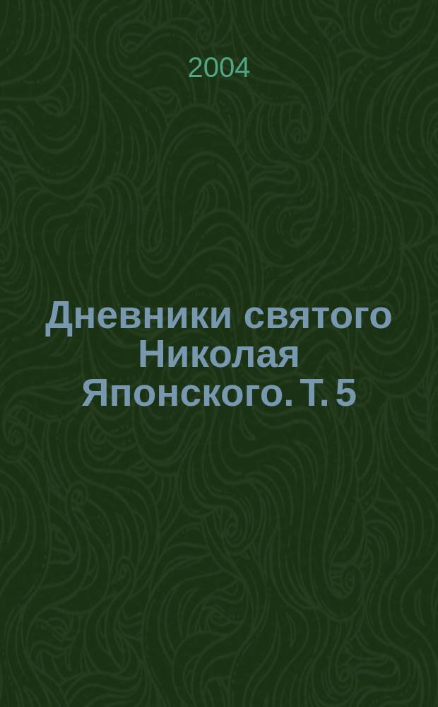 Дневники святого Николая Японского. Т. 5 : (с 1904 по 1912 годы)