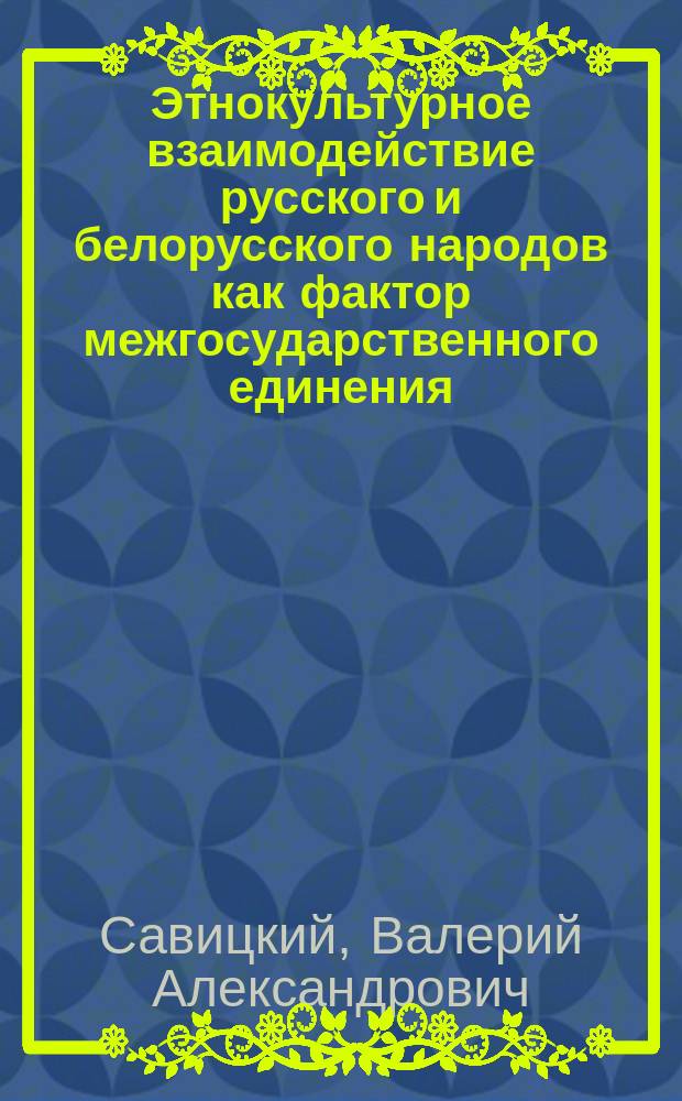 Этнокультурное взаимодействие русского и белорусского народов как фактор межгосударственного единения : Автореф. дис. на соиск. учен. степ. к.полит.н. : Спец. 23.00.02