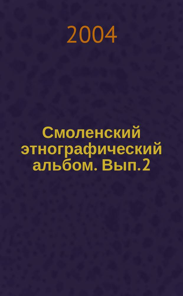 Смоленский этнографический альбом. Вып. 2 : Крестьянский и помещичий быт 1850-1917 гг.