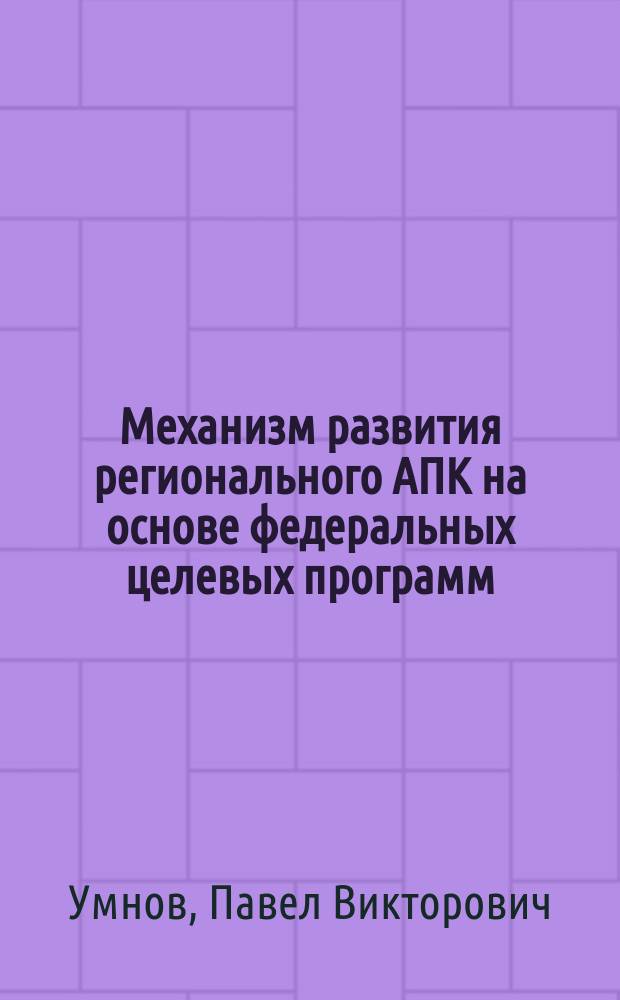 Механизм развития регионального АПК на основе федеральных целевых программ : автореф. дис. на соиск. учен. степ. к.э.н. : спец. 08.00.05