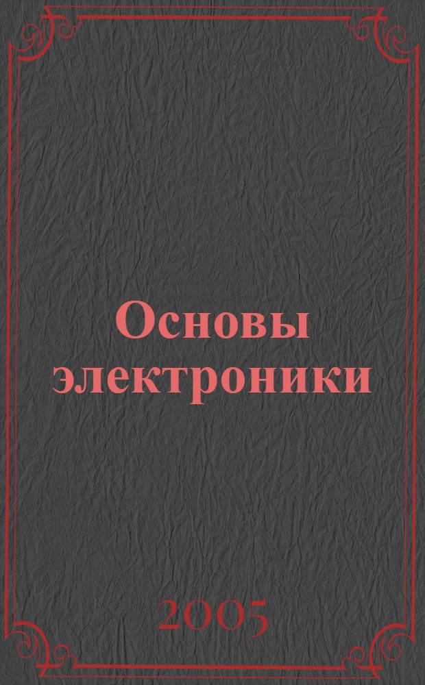 Основы электроники : учеб. пособие для студентов вузов, обучающихся по направлению 210400 - "Телекоммуникации"