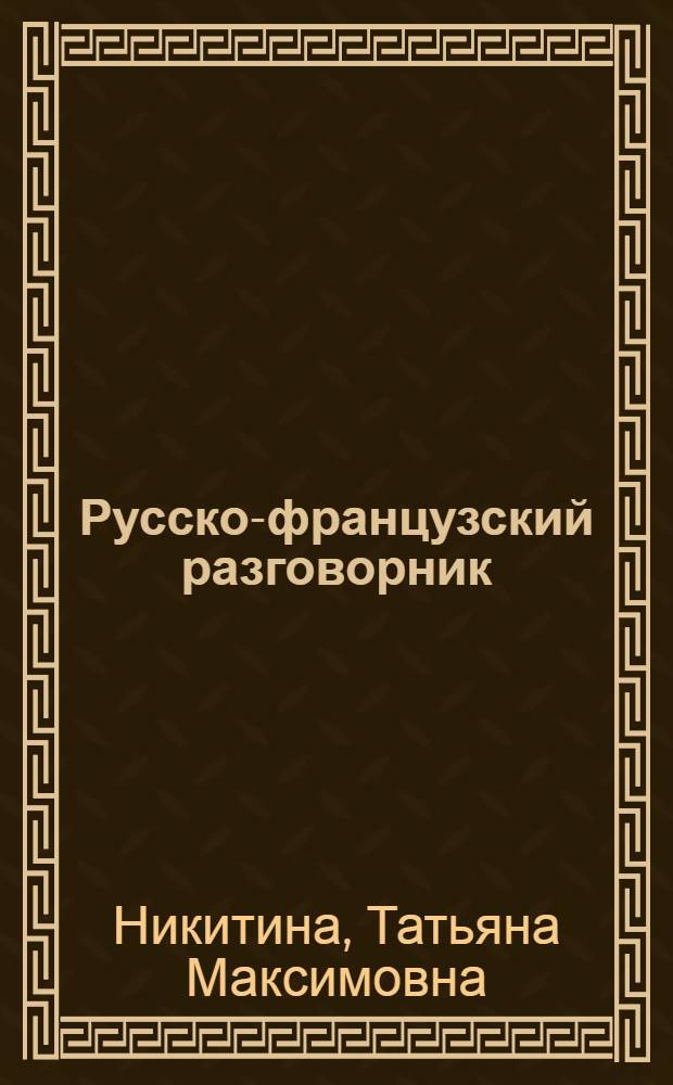 Русско-французский разговорник = Guide de conversation russe-francais : наиболее употреб. слова и выражения, практ. транскрипция, фр.-рус. словарик