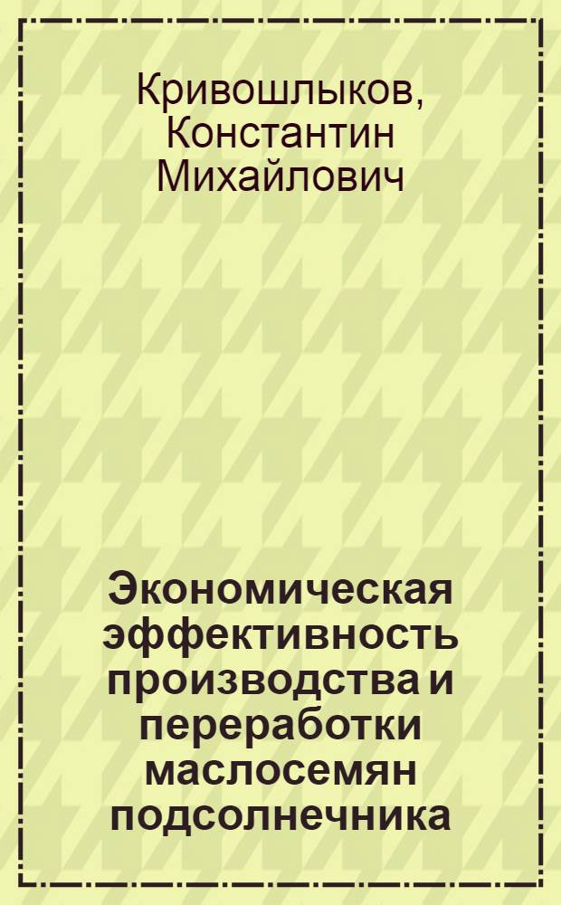 Экономическая эффективность производства и переработки маслосемян подсолнечника : (по материалам предприятий АПК Краснодарского края) : автореф. дис. на соиск. учен. степ. канд. экон. наук : специальность 08.00.05 <Экономика и упр. нар. хоз-вом>