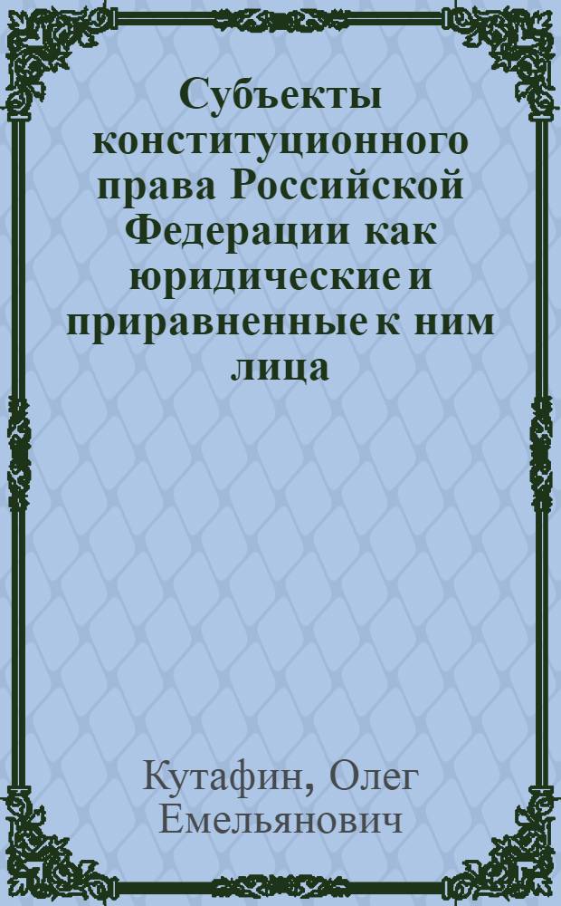 Субъекты конституционного права Российской Федерации как юридические и приравненные к ним лица : монография