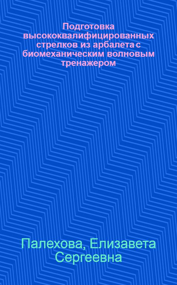 Подготовка высококвалифицированных стрелков из арбалета с биомеханическим волновым тренажером : автореф. дис. на соиск. учен. степ. канд. пед. наук : специальность 13.00.04 <Теория и методика физ. воспитания, спортив. тренировки, оздоровит. и адаптив. физ. культуры>