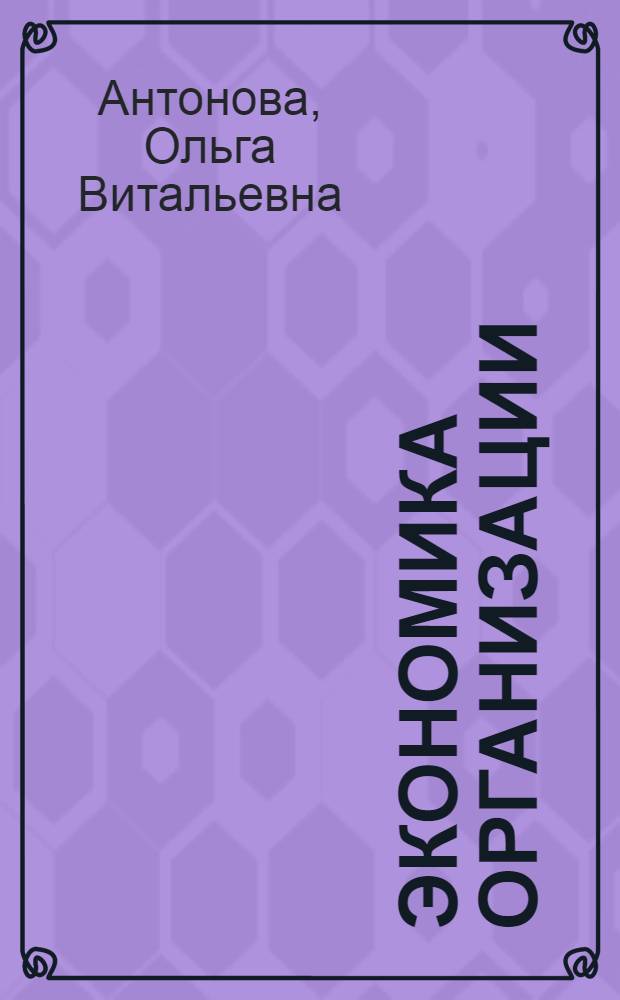 Экономика организации (предприятия, фирмы) : учебник : для студентов высших учебных заведений, обучающихся по направлению "Экономика" и экономическим специальностям