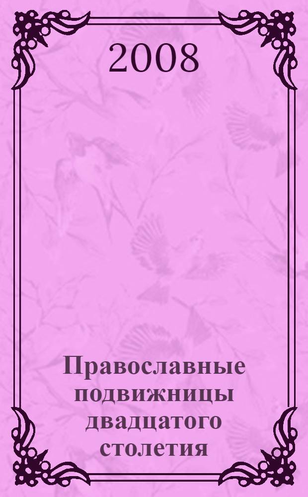 Православные подвижницы двадцатого столетия : 70 жизнеописаний. Воспоминания современников. Поучения. Подвиги и чудеса. Молитвы