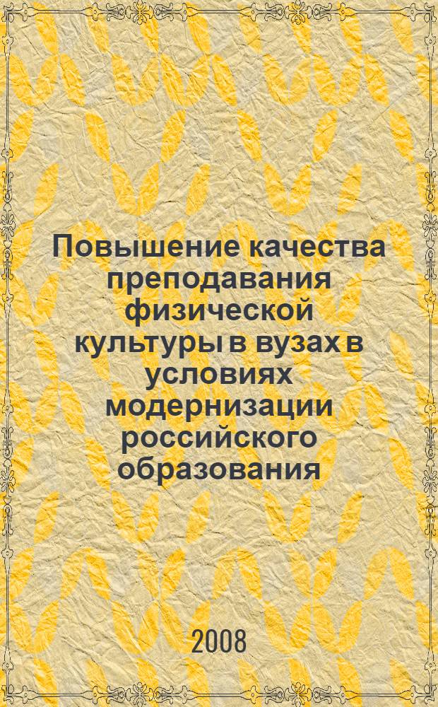 Повышение качества преподавания физической культуры в вузах в условиях модернизации российского образования : материалы Всероссийской научно-практической конференции, 27-29 мая 2008 г