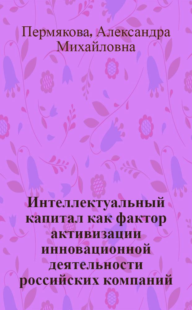 Интеллектуальный капитал как фактор активизации инновационной деятельности российских компаний : автореф. дис. на соиск. учен. степ. канд. экон. наук : специальность 08.00.05 <Экономика и упр. нар. хоз-вом>