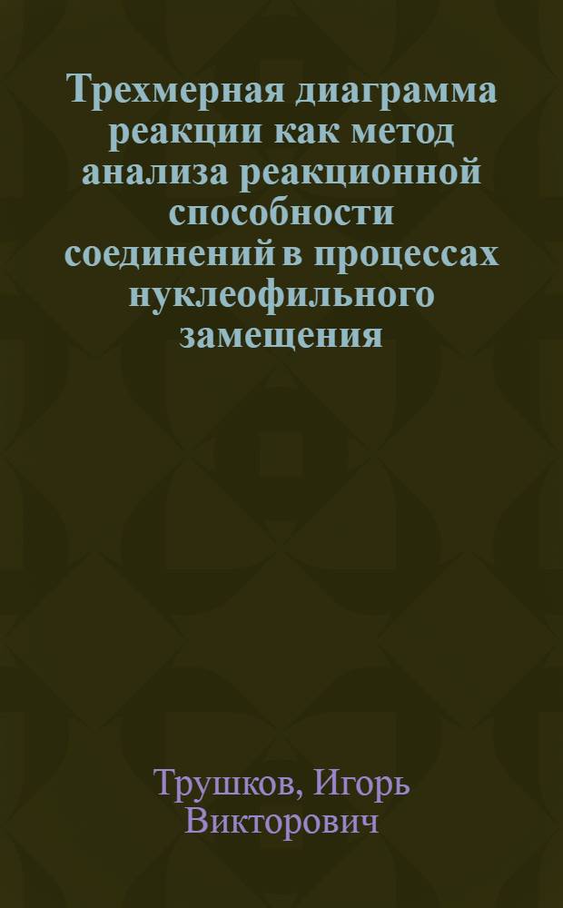 Трехмерная диаграмма реакции как метод анализа реакционной способности соединений в процессах нуклеофильного замещения : Автореф. дис. на соиск. учен. степ. к.х.н. : Спец. 02.00.03