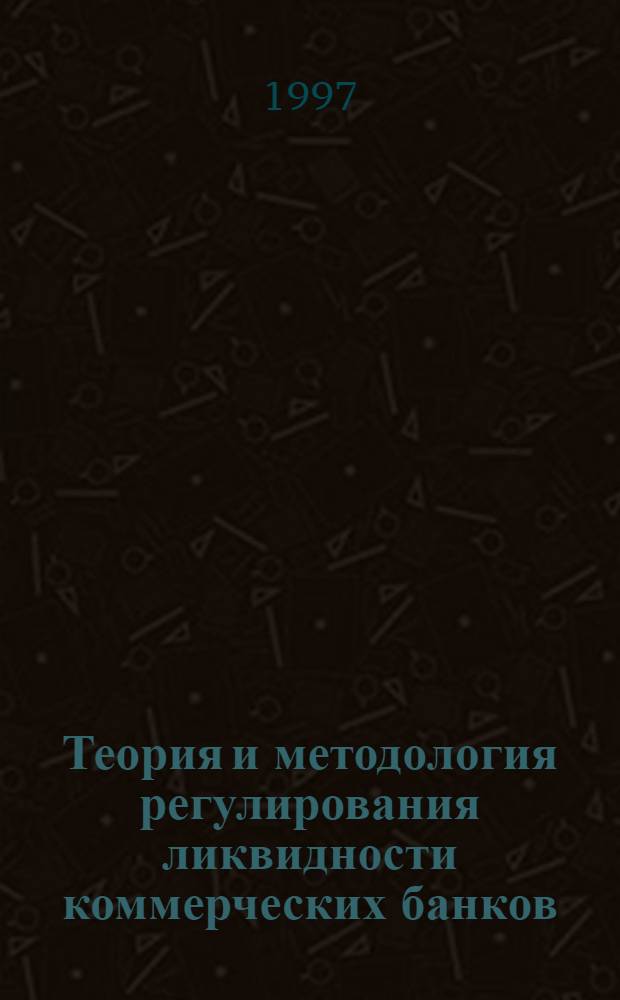 Теория и методология регулирования ликвидности коммерческих банков : Автореф. дис. на соиск. учен. степ. д.э.н. : Спец. 08.00.10