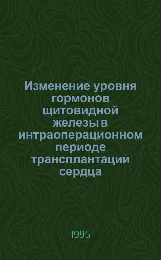 Изменение уровня гормонов щитовидной железы в интраоперационном периоде трансплантации сердца : Автореф. дис. на соиск. учен. степ. к.м.н. : Спец. 14.00.41