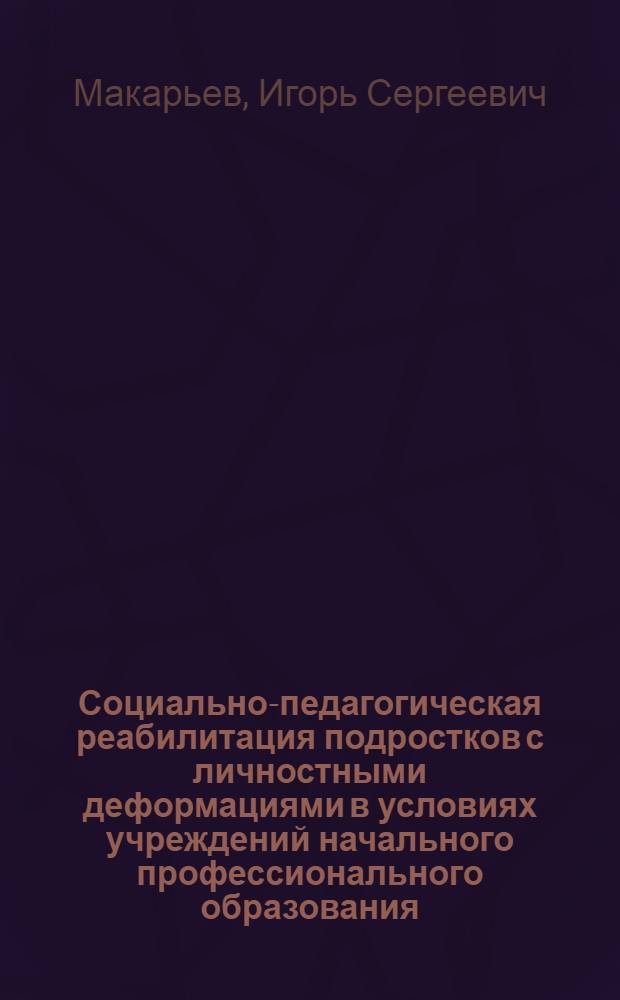 Социально-педагогическая реабилитация подростков с личностными деформациями в условиях учреждений начального профессионального образования : автореферат диссертации на соискание ученой степени кандидата педагогических наук : специальность 13.00.01 <Общая педагогика, история педагогики и образования>