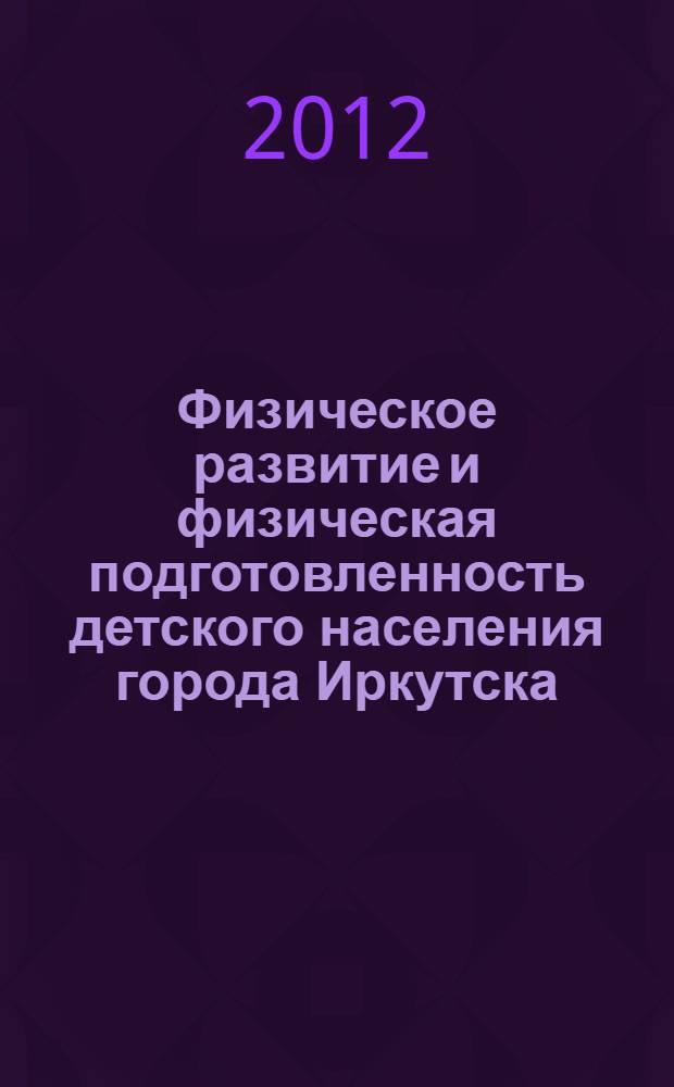 Физическое развитие и физическая подготовленность детского населения города Иркутска. Кн. 1 : Дошкольники