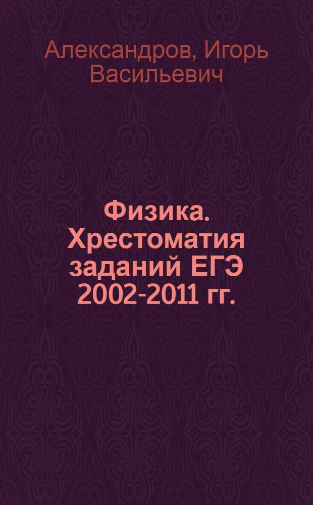 Физика. Хрестоматия заданий ЕГЭ 2002-2011 гг. : учебник для выпускников средних учебных заведений