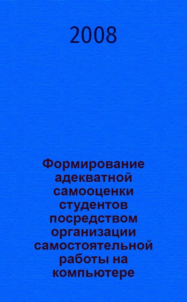 Формирование адекватной самооценки студентов посредством организации самостоятельной работы на компьютере : автореферат диссертации на соискание ученой степени к. п. н. : специальность 13.00.08 <Теория и методика проф. образ.>