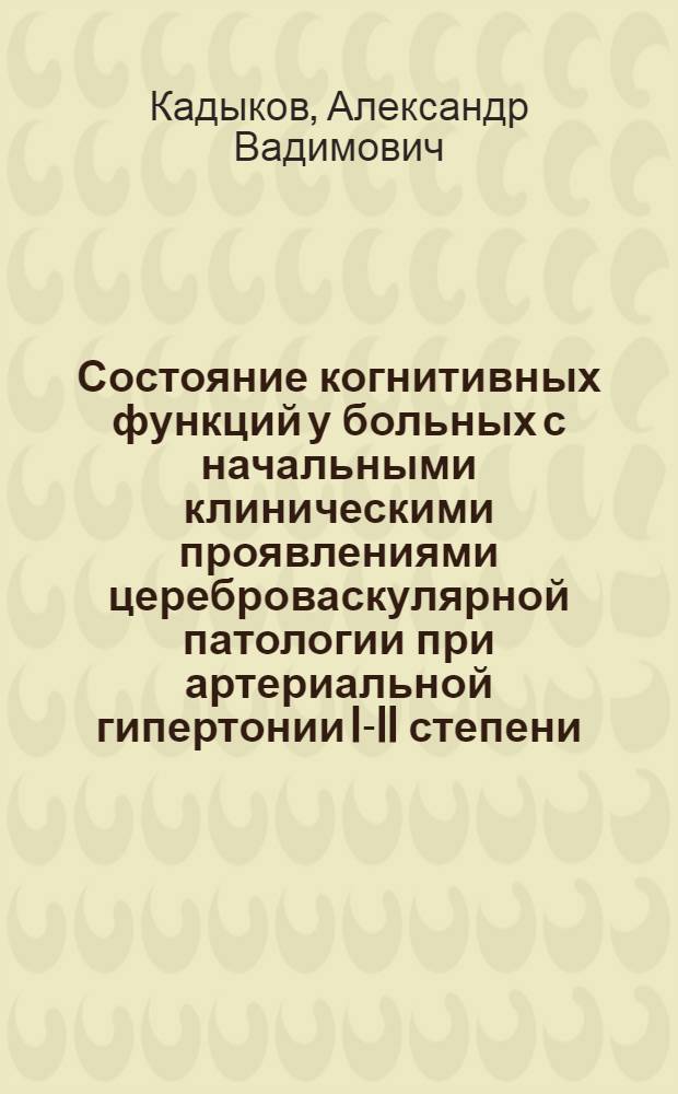 Состояние когнитивных функций у больных с начальными клиническими проявлениями цереброваскулярной патологии при артериальной гипертонии I-II степени : автореферат диссертации на соискание ученой степени к. м. н. : специальность 14.01.11 <нервные болезни> : специальность 14.01.05 <кардиология>