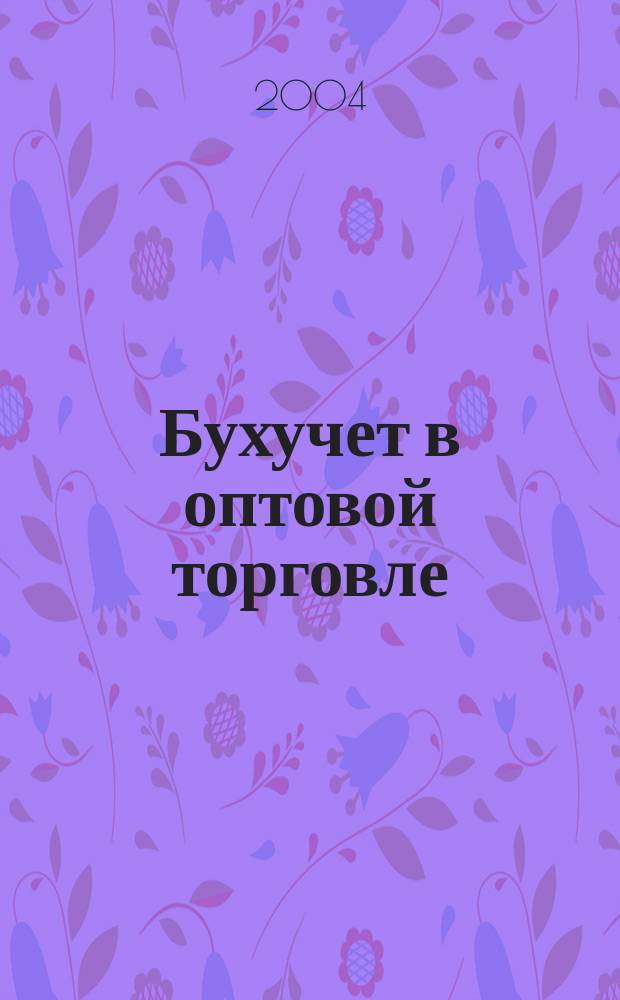 Бухучет в оптовой торговле : Ежемес. науч.-практ. журн. для бухгалтера. 2004, №8