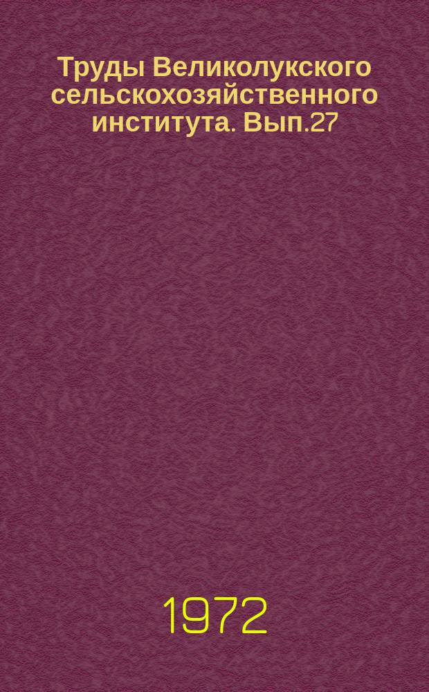 Труды Великолукского сельскохозяйственного института. Вып.27 : Вопросы экономики о организации сельскохозяйственного производства