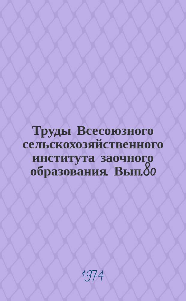 Труды Всесоюзного сельскохозяйственного института заочного образования. Вып.80 : Научная организация учебного процесса на заочных факультетах и отделениях сельскохозяйственных вузов