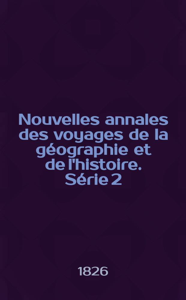 Nouvelles annales des voyages de la géographie et de l'histoire. Série 2