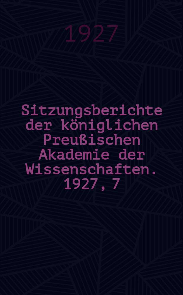 Sitzungsberichte der königlichen Preußischen Akademie der Wissenschaften. 1927, 7