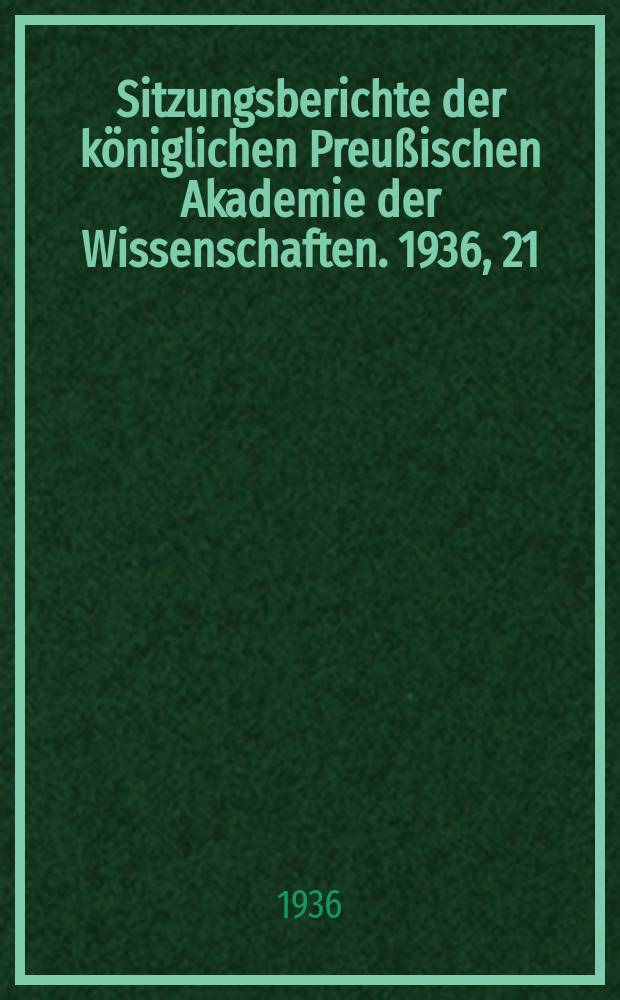 Sitzungsberichte der königlichen Preußischen Akademie der Wissenschaften. 1936, 21