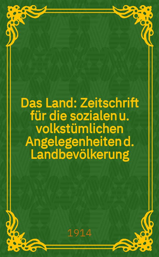 Das Land : Zeitschrift für die sozialen u. volkstümlichen Angelegenheiten d. Landbevölkerung