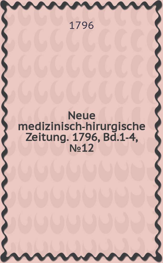 Neue medizinisch -chirurgische Zeitung. 1796, Bd.1-4, №12