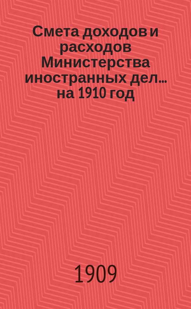 Смета доходов и расходов Министерства иностранных дел... на 1910 год