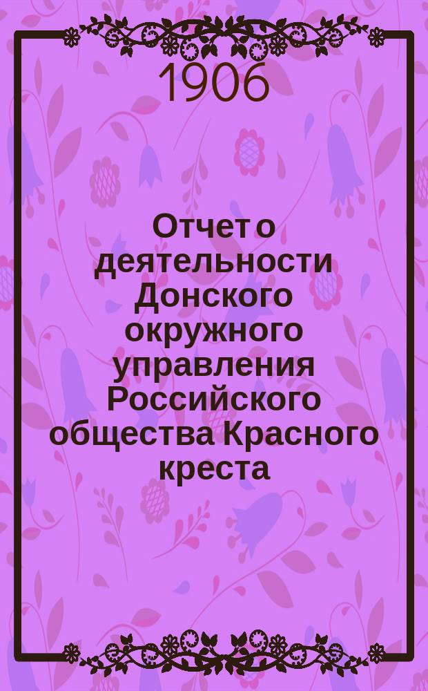 Отчет о деятельности Донского окружного управления Российского общества Красного креста... за 1905 год