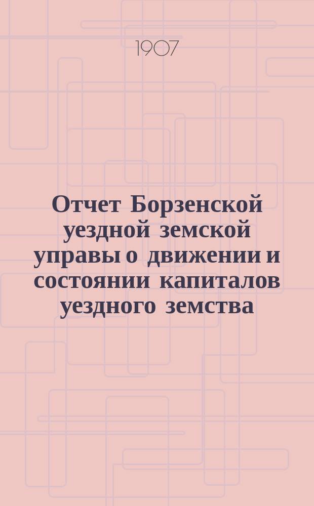 Отчет Борзенской уездной земской управы о движении и состоянии капиталов уездного земства ... за 1906 год