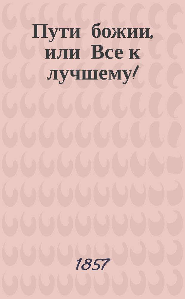 Пути божии, или Все к лучшему! : Рассказ