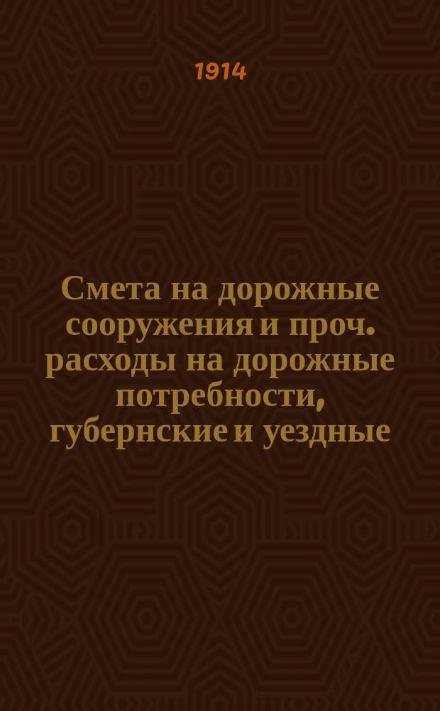 Смета на дорожные сооружения и проч. расходы на дорожные потребности, губернские и уездные, по Харьковской губернии ... ... на 1914 год