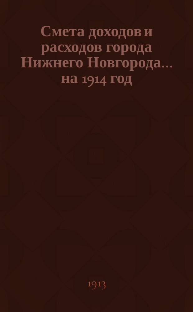 Смета доходов и расходов города Нижнего Новгорода... на 1914 год