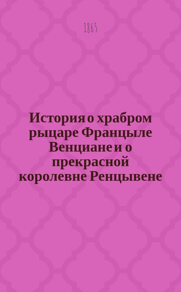 История о храбром рыцаре Францыле Венциане и о прекрасной королевне Ренцывене : Средневековый рыцарск. роман в переработке Андрея Филиппова