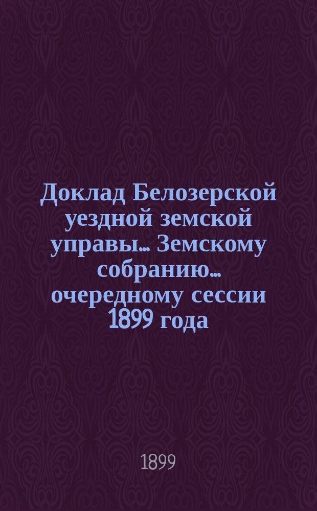 Доклад Белозерской уездной земской управы... Земскому собранию... ... очередному сессии 1899 года : По сельской почте