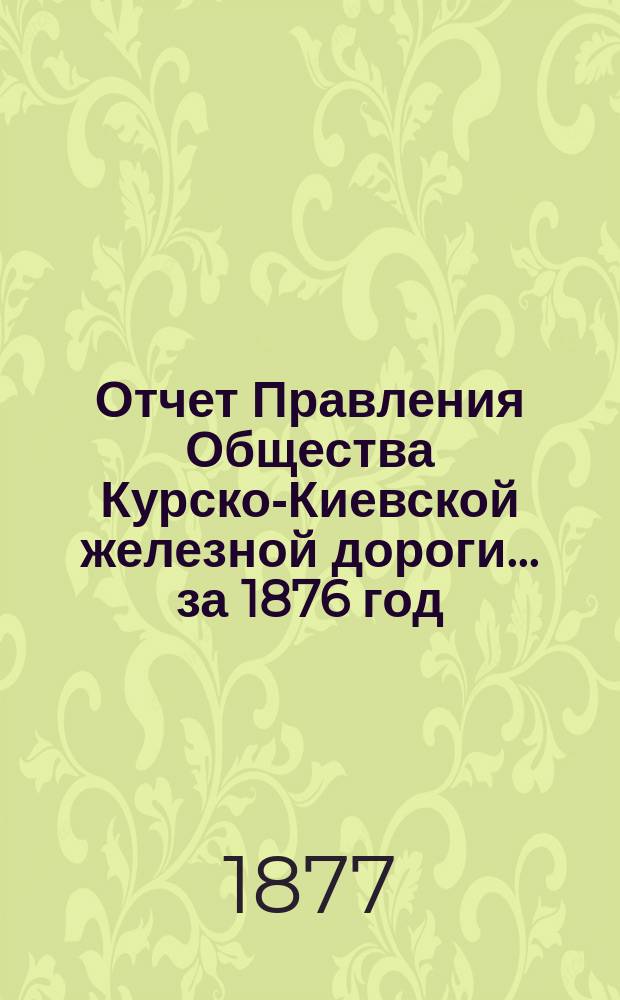 Отчет Правления Общества Курско-Киевской железной дороги... за 1876 год