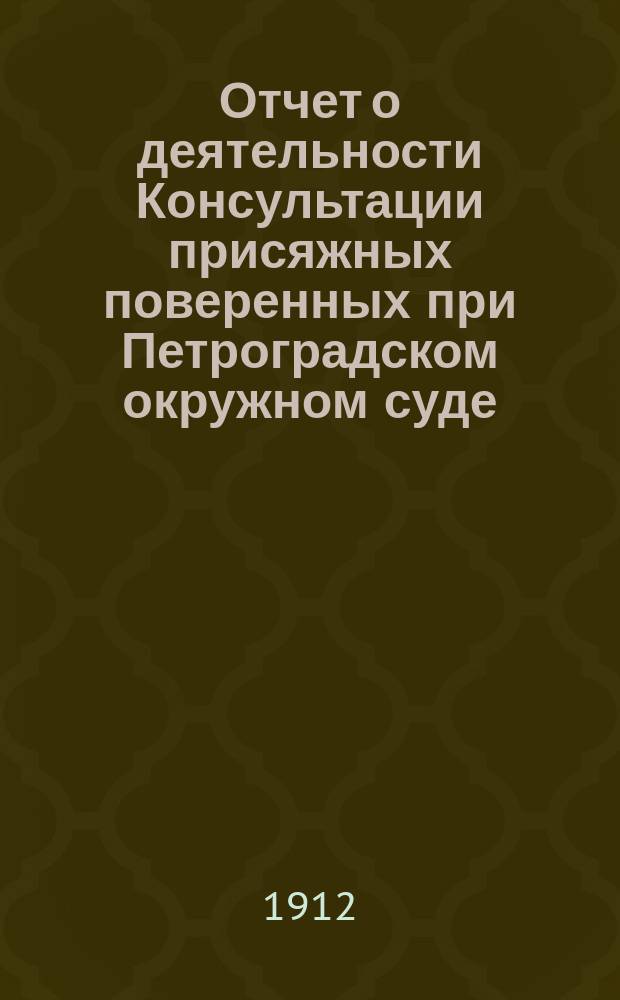 Отчет о деятельности Консультации присяжных поверенных при Петроградском окружном суде... за 1911 г.