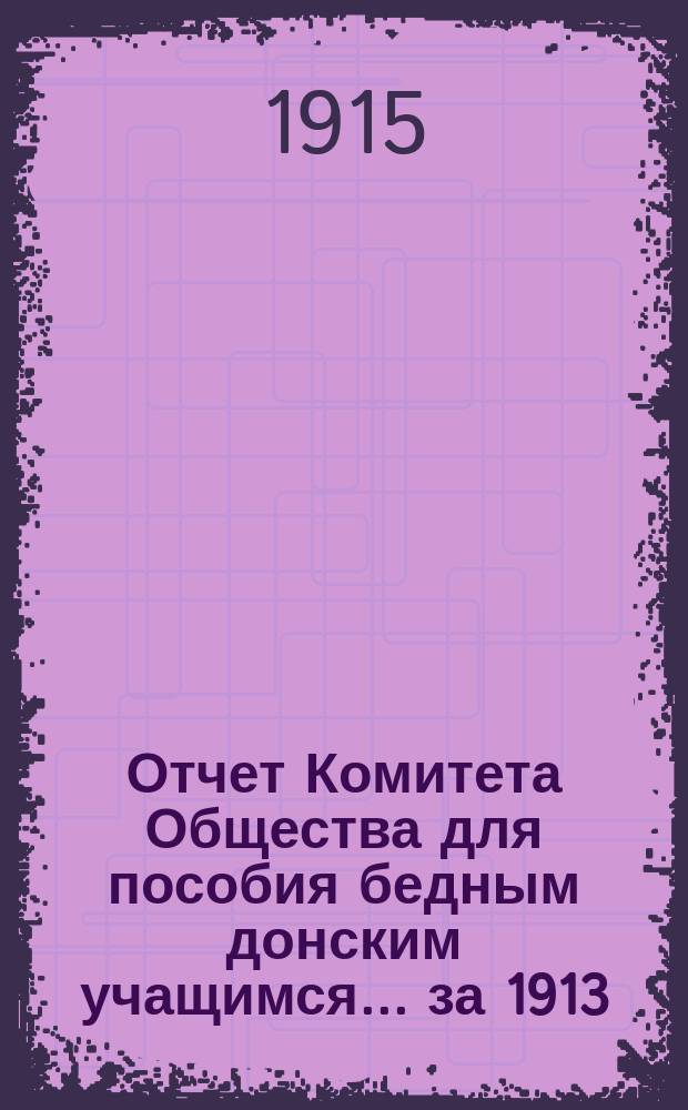 Отчет Комитета Общества для пособия бедным донским учащимся... за 1913/14 г. (с 1 авг. 1913 по 1 авг. 1912 г.)