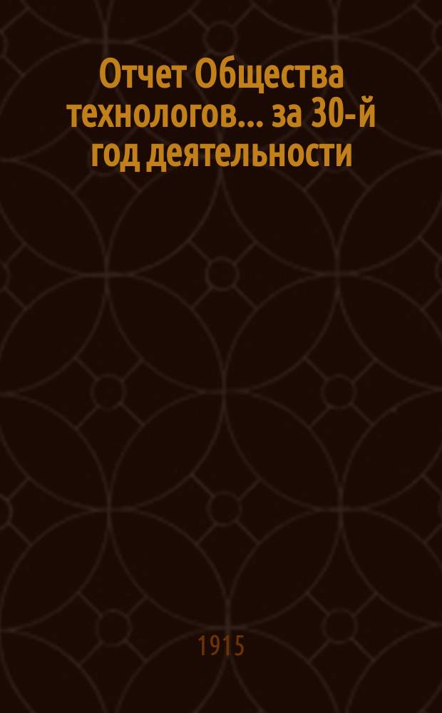 Отчет Общества технологов... за 30-й год деятельности : за 30-й год деятельности. С 1-го янв. по 31-е дек. 1914 г.