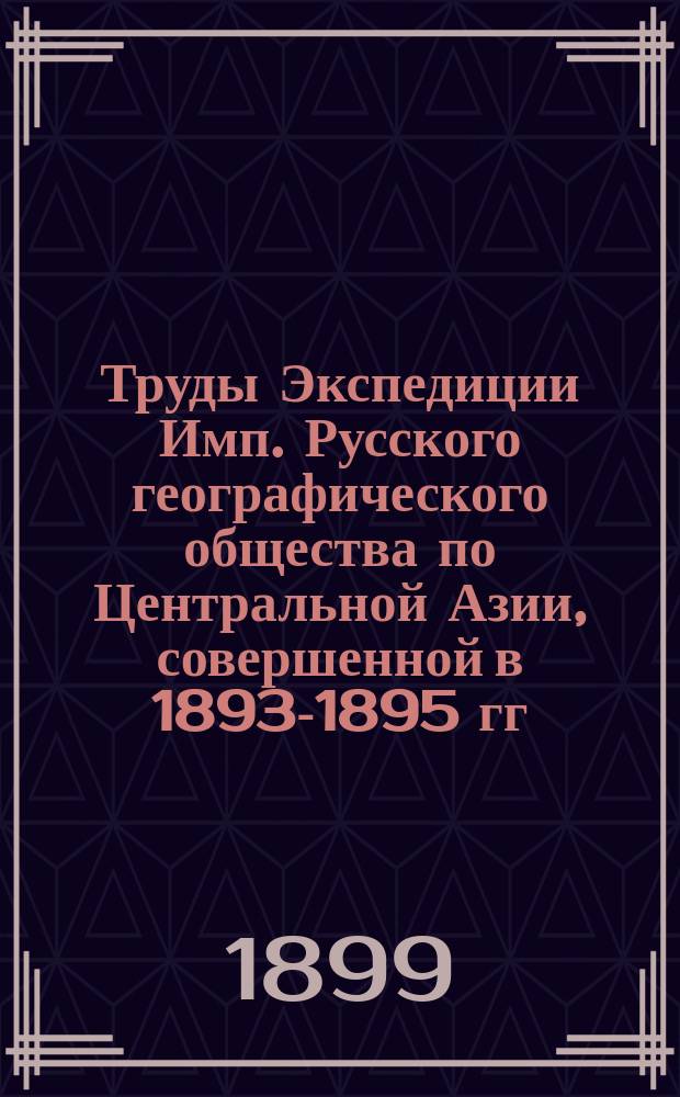 Труды Экспедиции Имп. Русского географического общества по Центральной Азии, совершенной в 1893-1895 гг. под начальством В.И. Роборовского : Ч. 1-. Ч. 3 : Научные результаты Экспедиции В.И. Роборовского, действ. чл. Имп. Рус. геогр. о-ва