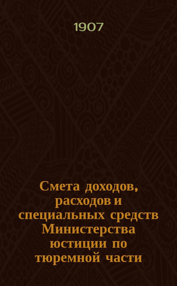 Смета доходов, расходов и специальных средств Министерства юстиции по тюремной части ... на 1908 год