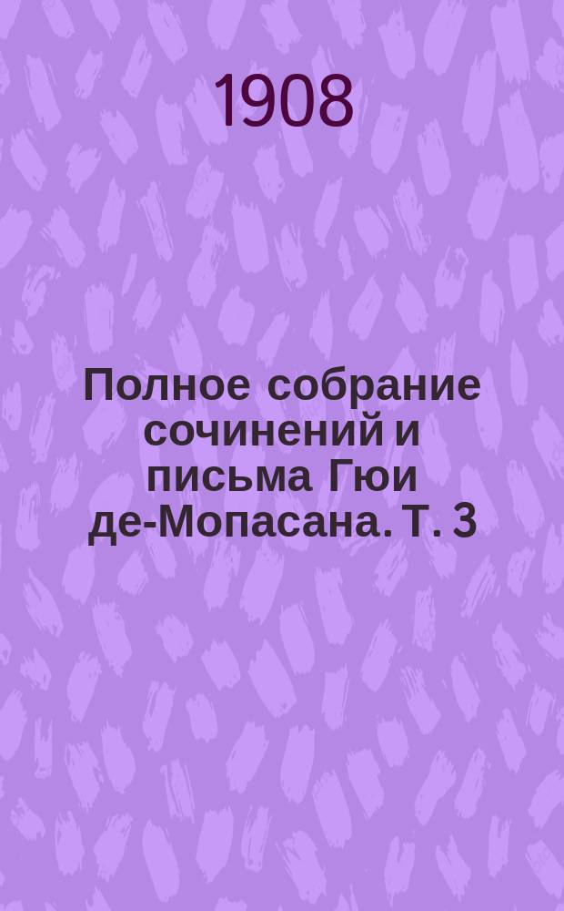 Полное собрание сочинений и письма Гюи де-Мопасана. Т. 3 : Наше сердце ; Рассказы: [Папа Симона. Загородная прогулка. Весной. Подруга Поля. Мадемуазель Фифи. Госпожа Батист. Ржавчина. Маррока. Полено. Мощи. Кровать. Сумасшедший. Пробуждение. Хитрость. Верхом. Ужин накануне Рождества. Слова любви. Парижское приключение. Два друга]