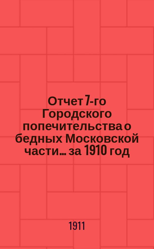 Отчет 7-го Городского попечительства о бедных Московской части... ... за 1910 год