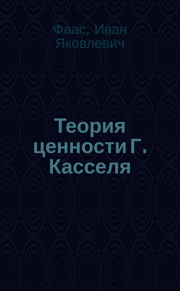 Теория ценности Г. Касселя : Grundriss einer elementaren preislehre von G. Cassel in Stockholm, Zeitschrift für die gesamte staatswissenschaft, 55 jahrgang, 1899. Ss. 395-458