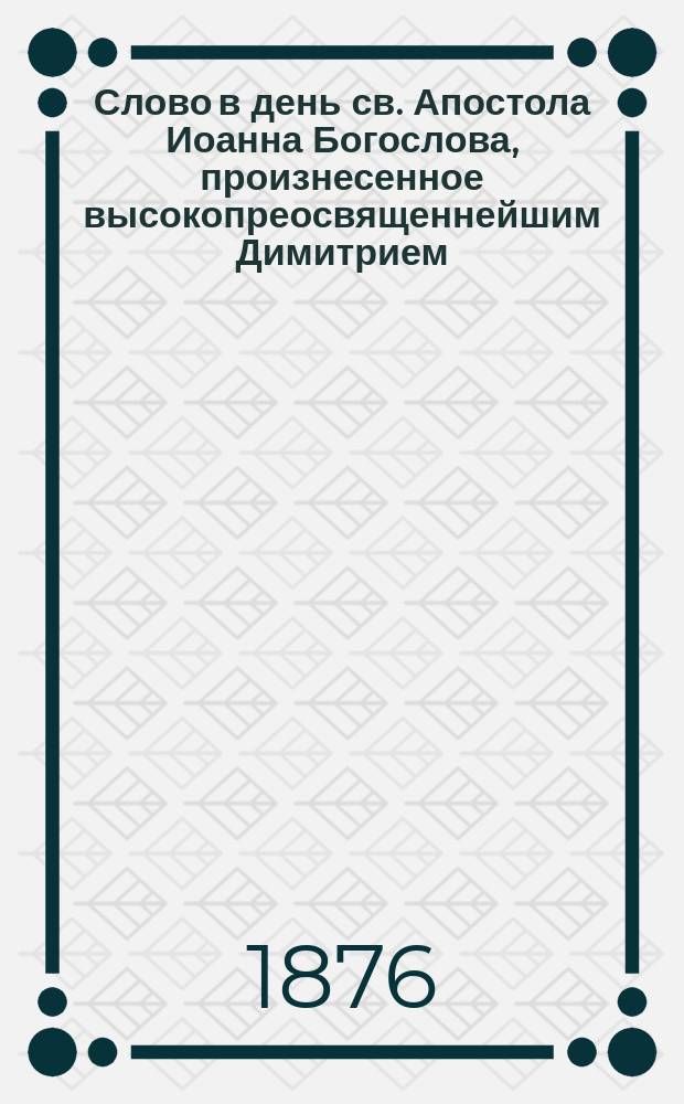 Слово в день св. Апостола Иоанна Богослова, произнесенное высокопреосвященнейшим Димитрием, архиепископом Волынским и Житомирским, 26 сентября в соборе Почаево-Успенской лавры