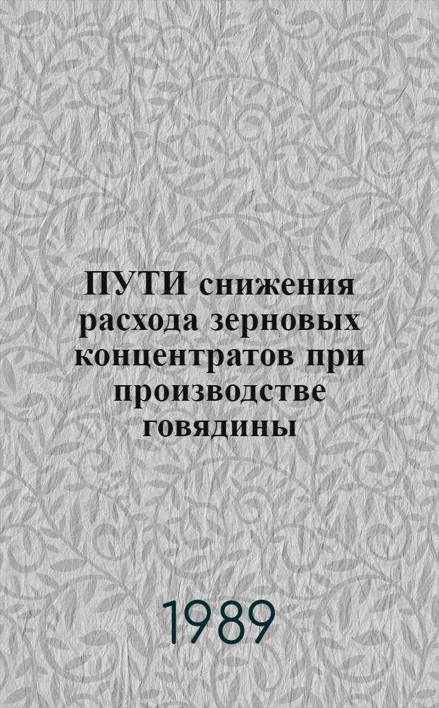 ПУТИ снижения расхода зерновых концентратов при производстве говядины : Тез. докл. науч.-практ. конф. 23-25 мая 1989 г.