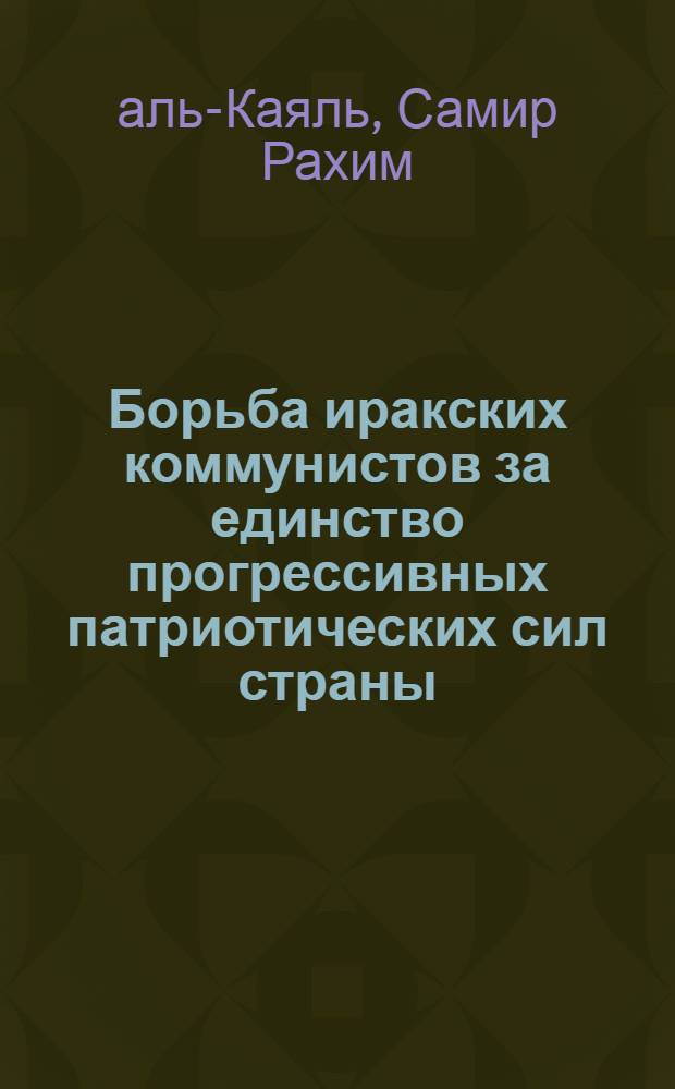 Борьба иракских коммунистов за единство прогрессивных патриотических сил страны : Автореф. дис. на соиск. учен. степ. канд. филос. наук : (09.00.02)